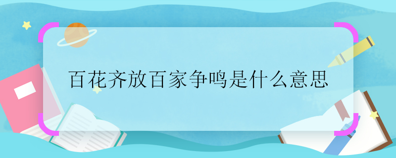 百花齐放百家争鸣是什么意思 百花齐放是什么意思
