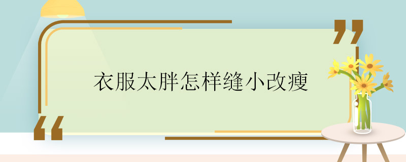 衣服太胖怎样缝小改瘦  衣服太胖要怎样缝小