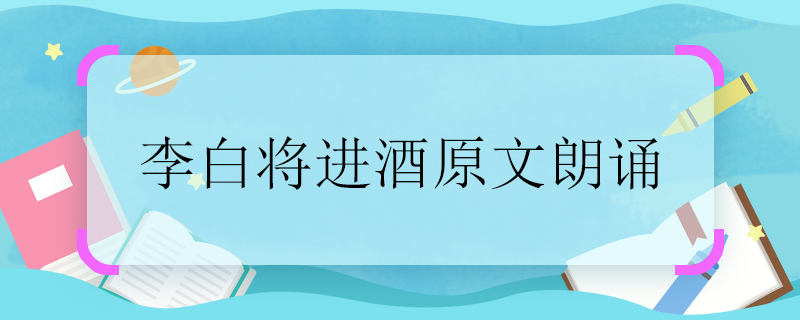 李白将进酒原文朗诵 李白将进酒原文
