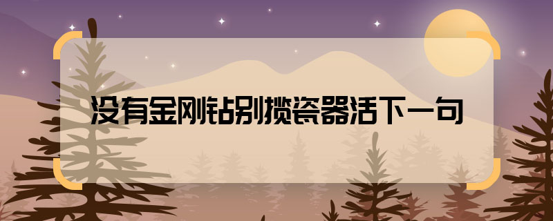 沒有金剛鉆別攬瓷器活下一句 沒有金剛鉆別攬瓷器活什么意思