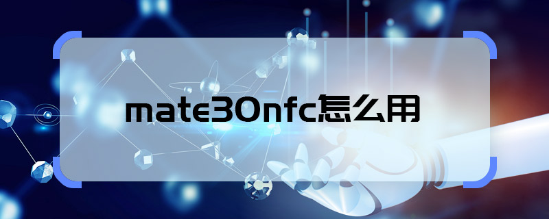 mate30nfc怎么用 mate30nfc如何用