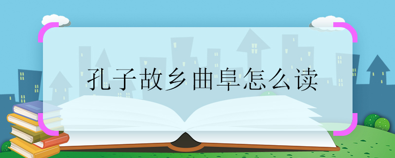 孔子故乡曲阜怎么读 孔子故乡曲阜的读音