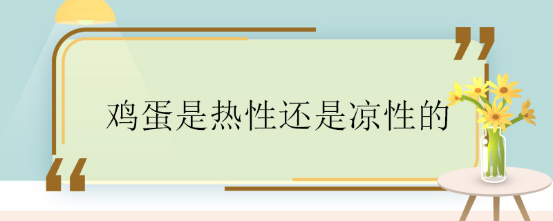 雞蛋是熱性還是涼性的 雞蛋屬于熱性還是屬于涼性呢