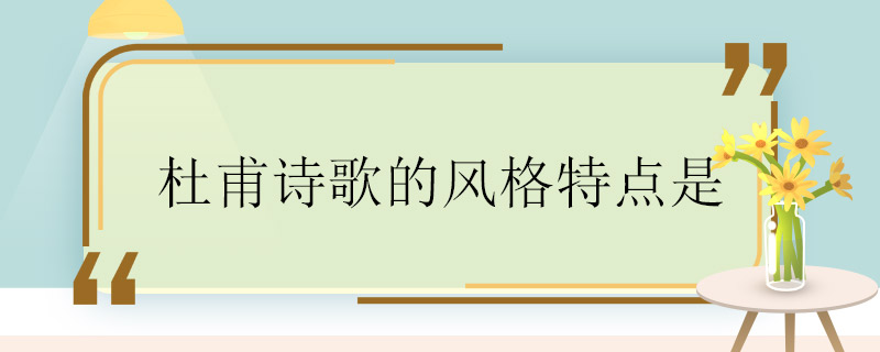 杜甫诗歌的风格特点是 杜甫诗歌的风格特点是什么