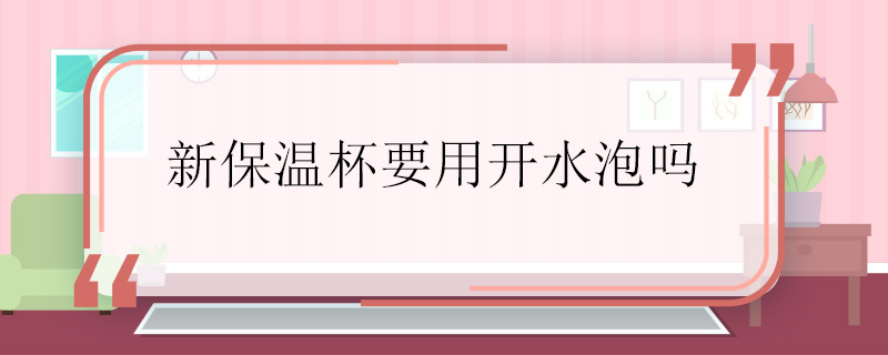 新保溫杯要用開水泡嗎 新保溫杯需要泡水嗎