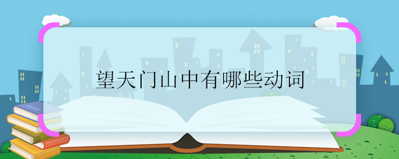 望天門山中有哪些動詞 望天門山中的動詞有哪些