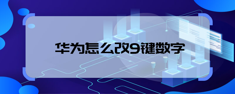 华为怎么改9键数字 华为怎样改9键数字