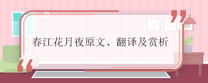 春江花月夜原文与翻译及赏析  春江花月夜的原文和翻译赏析是怎样的