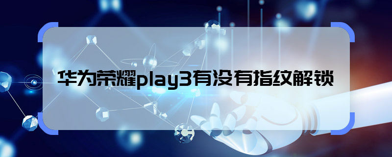 華為榮耀play3有沒有指紋解鎖 華為榮耀play3有指紋解鎖嗎