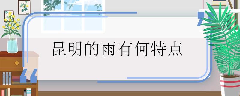 昆明的雨有何特点 昆明的雨有什么特点