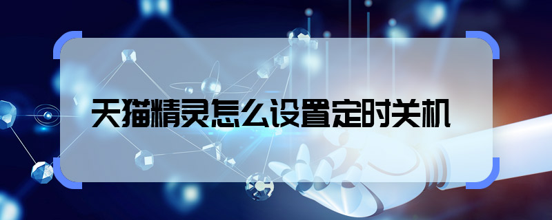 天貓精靈怎么設(shè)置定時關(guān)機 天貓精靈怎樣設(shè)置定時關(guān)機