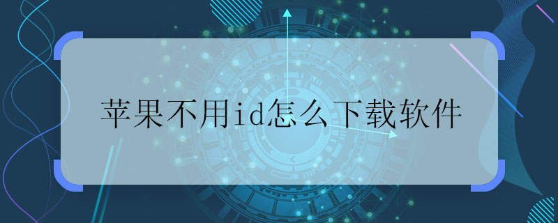 苹果不用id怎么下载软件 苹果不用id下载软件怎么下载