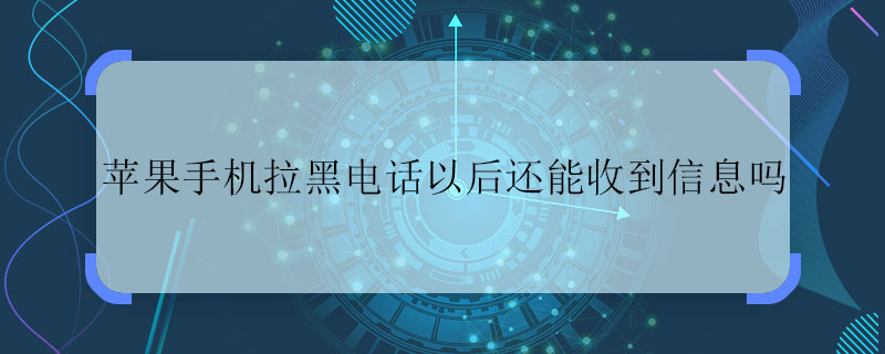 蘋果手機(jī)拉黑電話以后還能收到信息嗎 蘋果手機(jī)拉黑電話后可以收信息嗎