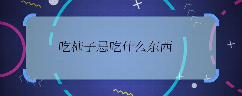 吃柿子忌吃什么東西 吃柿子不能吃什么東西