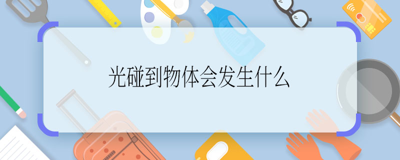 光碰到物体会发生什么 光碰到物体会发生啥