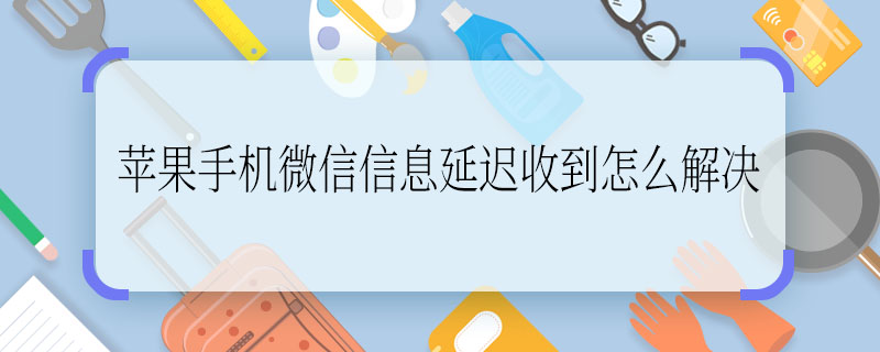 苹果手机微信信息延迟收到怎么解决  苹果手机微信信息延迟收到如何解决