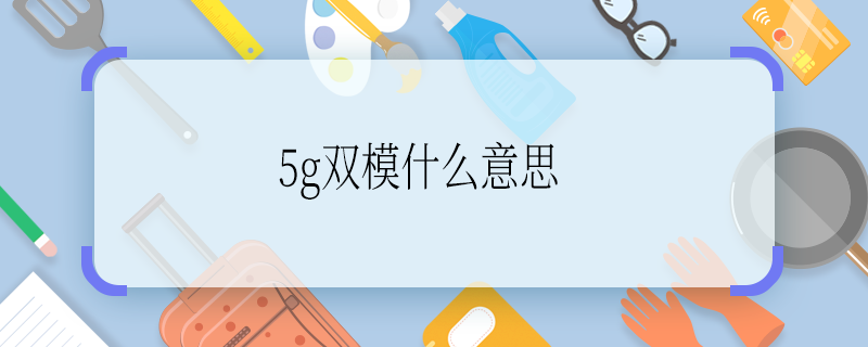 5g雙模什么意思 5g雙模啥意思