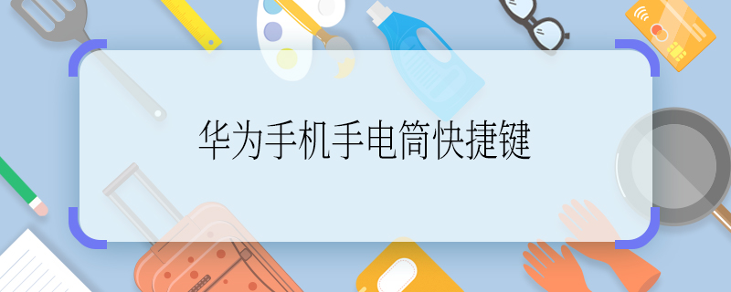 華為手機手電筒快捷鍵 華為手機手電筒快捷鍵是什么