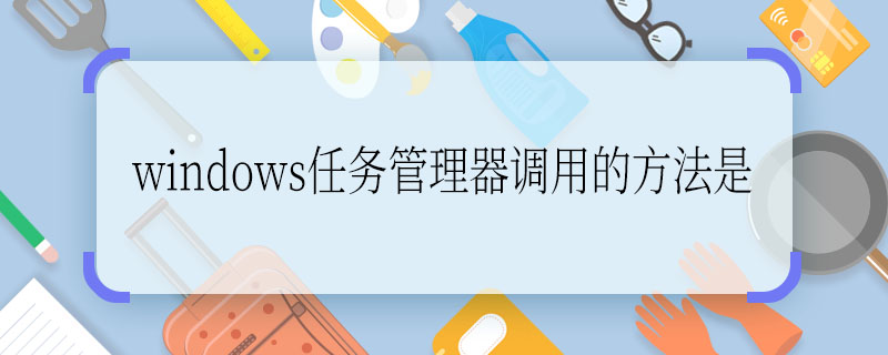 windows任务管理器调用的方法是 windows任务管理器调用的方法是什么