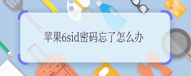 苹果6sid密码忘了怎么办 苹果6sid密码忘了可以怎么做