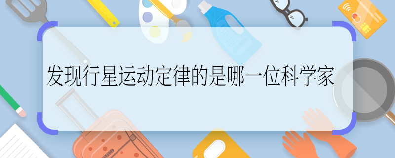 发现行星运动定律的是哪一位科学家 发现行星运动定律的是哪位科学家