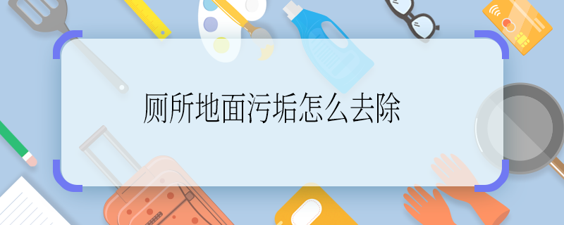 廁所地面污垢怎么去除 廁所地面污垢咋去除