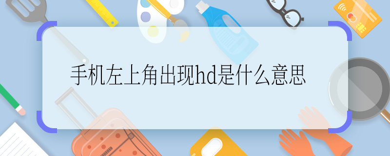 手机左上角出现hd是什么意思 手机左上角出现hd是啥意思