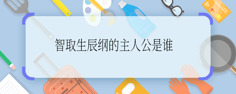 智取生辰綱的主人公是誰 智取生辰綱的主人公是誰啊