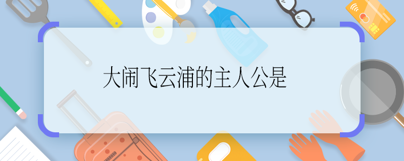 大鬧飛云浦的主人公是 大鬧飛云浦的主人公是誰(shuí)