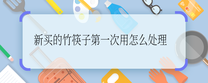 新買的竹筷子第一次用怎么處理 新買的竹筷子的處理方法