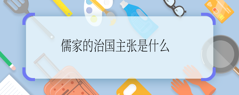 儒家的治國主張是什么 儒家的治國主張是啥