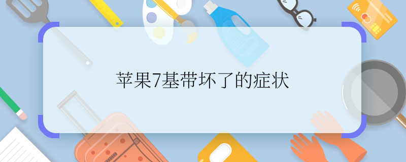 苹果7基带坏了的症状 苹果7基带坏了有什么症状