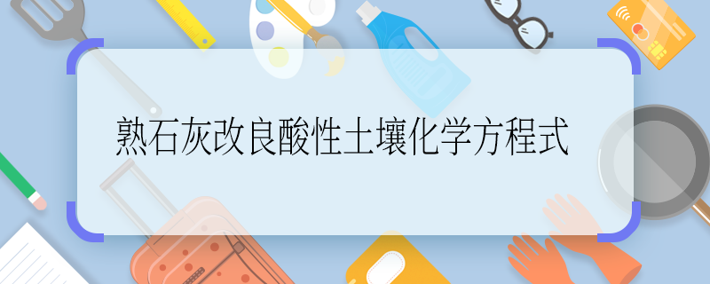 熟石灰改良酸性土壤的化学方程式 熟石灰改良酸性土壤化学方程式怎么写