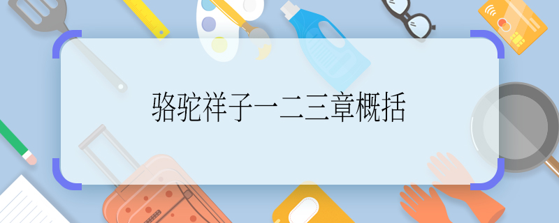 駱駝祥子一二三章概括 駱駝祥子一二三章概括內(nèi)容