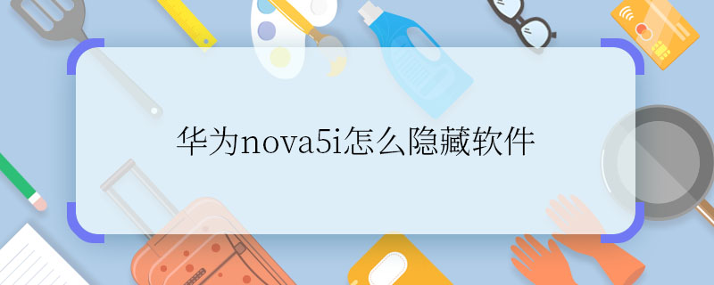 華為nova5i怎么隱藏軟件 華為nova5i怎樣隱藏軟件