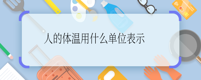 人的体温用什么单位表示 人的体温用啥单位表示