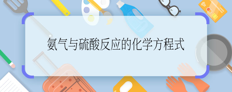 氨氣與硫酸反應的化學方程式  氨氣與硫酸反應的化學方程式是啥