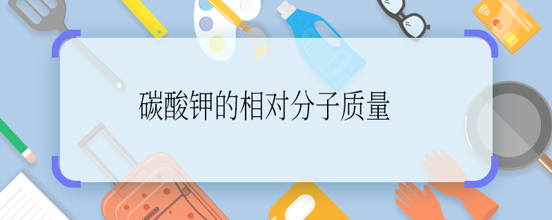 碳酸鉀的相對(duì)分子質(zhì)量 碳酸鉀的相對(duì)分子質(zhì)量是多少