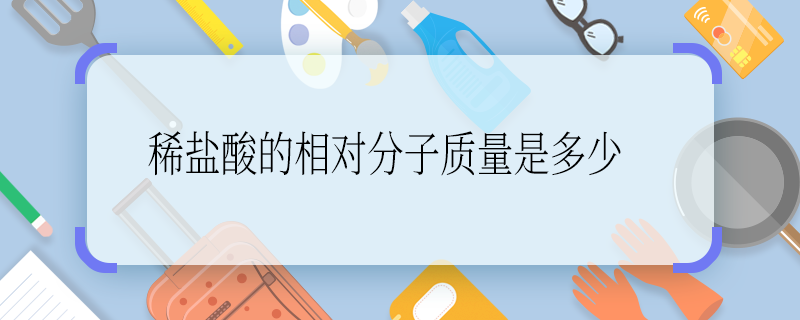 稀鹽酸的相對(duì)分子質(zhì)量是多少 稀鹽酸的相對(duì)分子質(zhì)量是多少啊