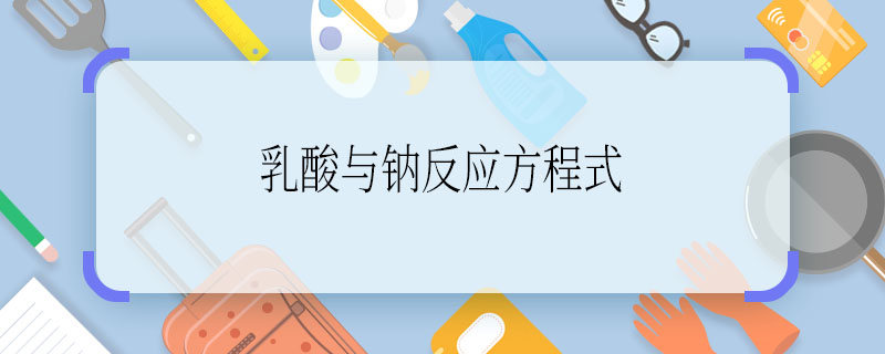 乳酸与钠反应方程式 乳酸与钠反应方程式是啥