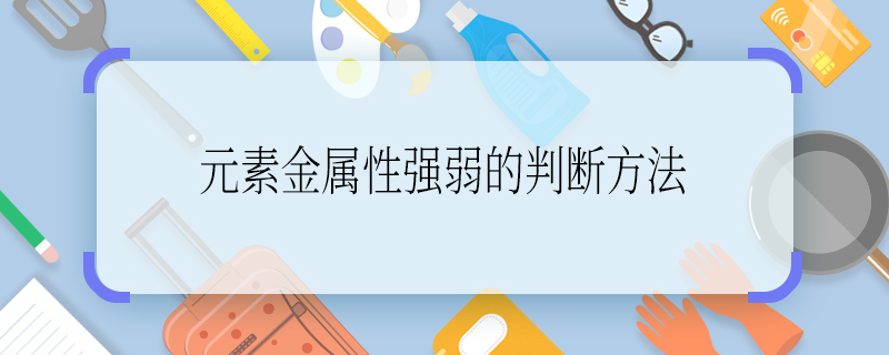 元素金属性强弱的判断方法 元素金属性强弱怎么判断