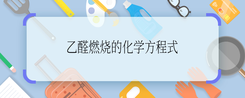乙醛燃烧的化学方程式 乙醛燃烧的化学方程式是什么
