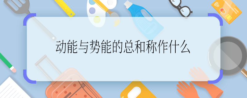 动能与势能的总和称作什么 动能与势能的总和称作啥