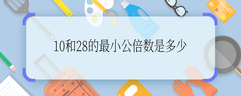 10和28的最小公倍數(shù)是多少 10和28的最小公倍數(shù)是多少啊