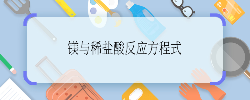 镁与稀盐酸反应方程式 镁与稀盐酸反应方程式是什么