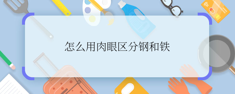 怎么用肉眼區(qū)分鋼和鐵 肉眼區(qū)分鋼和鐵的方法