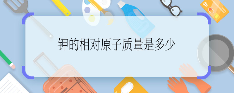 钾的相对原子质量是多少 钾的相对原子质量是几