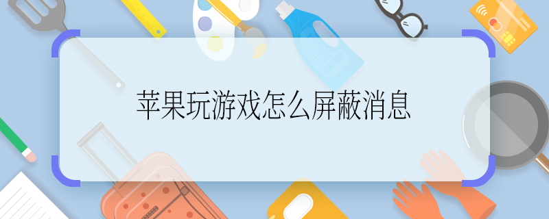 蘋果玩游戲怎么屏蔽消息 蘋果玩游戲如何屏蔽消息