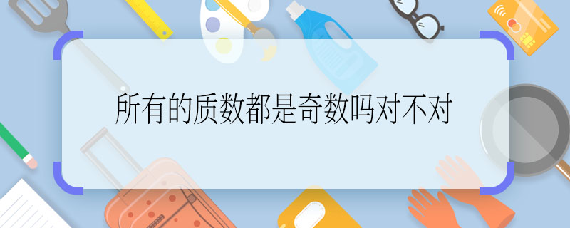 所有的质数都是奇数吗对不对  所有的质数都是奇数吗这句话对不对