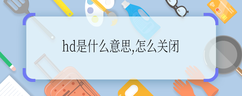 hd是什么意思,怎么关闭 hd是什么意思,如何关闭